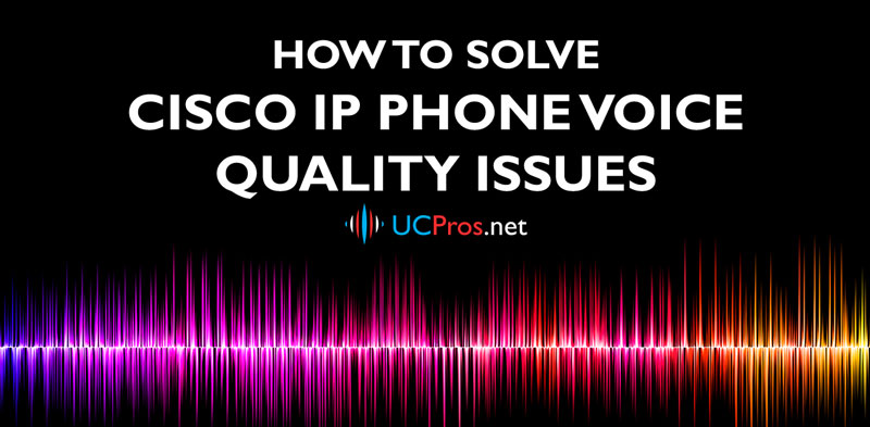 How to solve Cisco IP Phone Voice Quality Issues